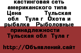 кастинговая сеть американского типа › Цена ­ 3 000 - Тульская обл., Тула г. Охота и рыбалка » Рыболовные принадлежности   . Тульская обл.,Тула г.